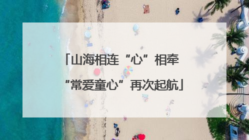 山海相连“心”相牵 “常爱童心”再次起航