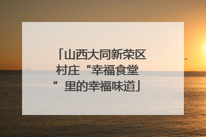 山西大同新荣区 村庄“幸福食堂”里的幸福味道
