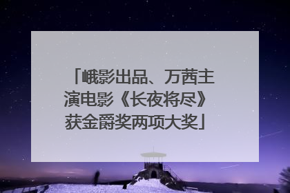 峨影出品、万茜主演电影《长夜将尽》获金爵奖两项大奖