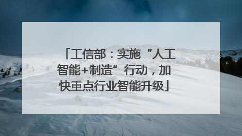 工信部：实施“人工智能+制造”行动，加快重点行业智能升级