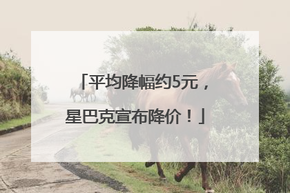平均降幅约5元，星巴克宣布降价！