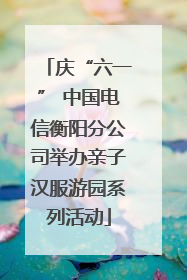 庆“六一” 中国电信衡阳分公司举办亲子汉服游园系列活动