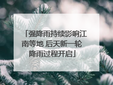 强降雨持续影响江南等地 后天新一轮降雨过程开启