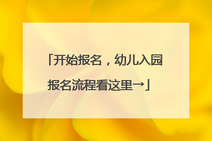 开始报名，幼儿入园报名流程看这里→