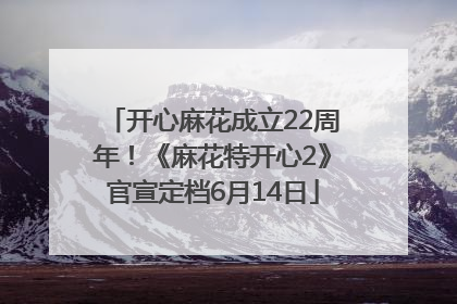 开心麻花成立22周年！《麻花特开心2》官宣定档6月14日
