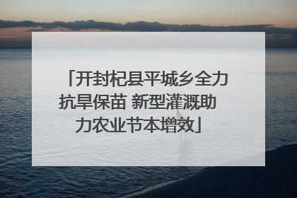 开封杞县平城乡全力抗旱保苗 新型灌溉助力农业节本增效
