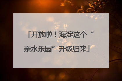 开放啦！海淀这个“亲水乐园”升级归来