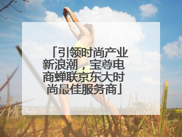 引领时尚产业新浪潮，宝尊电商蝉联京东大时尚最佳服务商