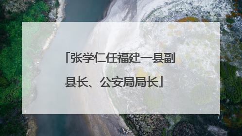 张学仁任福建一县副县长、公安局局长