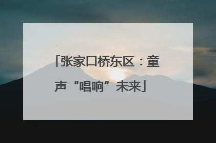 张家口桥东区：童声“唱响”未来