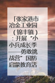 张家港市冶金工业园（锦丰镇）：开展“小小兵成长季——勇敢挑战营”国防启蒙教育活动