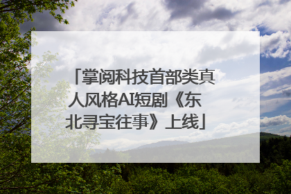 掌阅科技首部类真人风格AI短剧《东北寻宝往事》上线