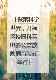 探索科学世界，开福区校园科普电影公益放映周首映式举行