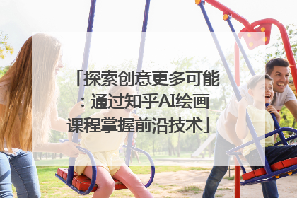 探索创意更多可能：通过知乎AI绘画课程掌握前沿技术