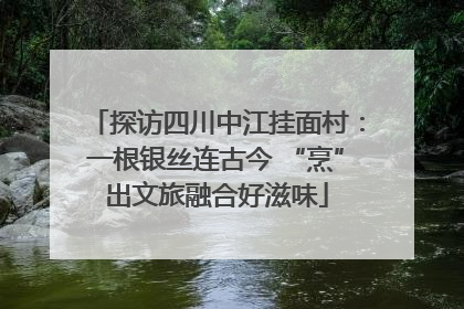 探访四川中江挂面村：一根银丝连古今 “烹”出文旅融合好滋味