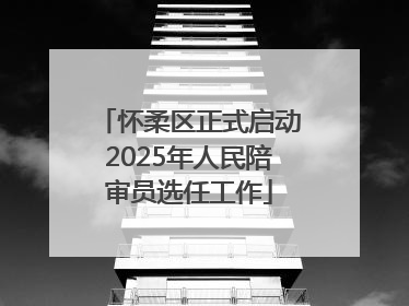 怀柔区正式启动2025年人民陪审员选任工作