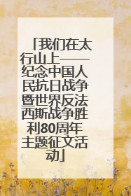 我们在太行山上——纪念中国人民抗日战争暨世界反法西斯战争胜利80周年主题征文活动