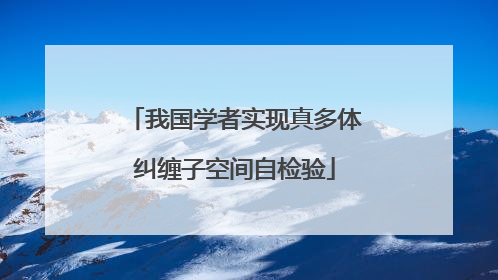 我国学者实现真多体纠缠子空间自检验