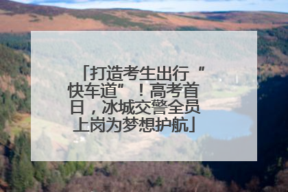 打造考生出行“快车道”！高考首日，冰城交警全员上岗为梦想护航