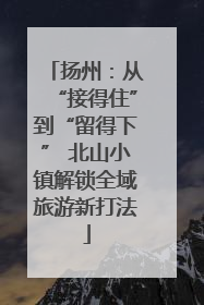 扬州：从“接得住”到“留得下” 北山小镇解锁全域旅游新打法