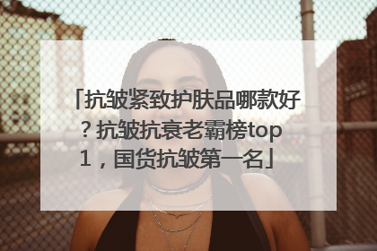 抗皱紧致护肤品哪款好？抗皱抗衰老霸榜top1，国货抗皱第一名