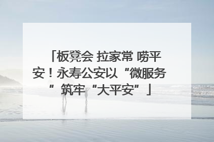 板凳会 拉家常 唠平安！永寿公安以“微服务”筑牢“大平安”