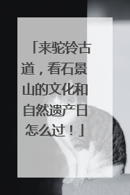 来驼铃古道，看石景山的文化和自然遗产日怎么过！