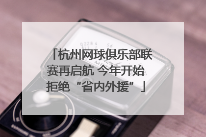 杭州网球俱乐部联赛再启航 今年开始拒绝“省内外援”