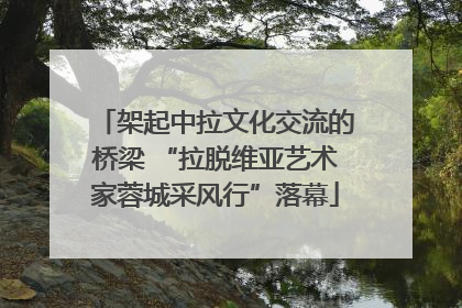 架起中拉文化交流的桥梁 “拉脱维亚艺术家蓉城采风行”落幕