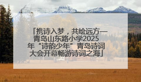携诗入梦，共绘远方—青岛山东路小学2025年“诗韵少年”青岛诗词大会开幕畅游诗词之海