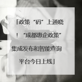 政策“码”上通晓！“成都惠企政策”集成发布和智能查询平台今日上线