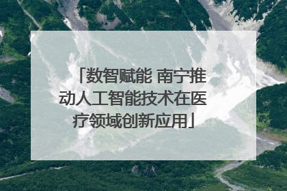 数智赋能 南宁推动人工智能技术在医疗领域创新应用