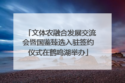 文体农融合发展交流会暨国鉴臻选入驻签约仪式在鹤鸣湖举办