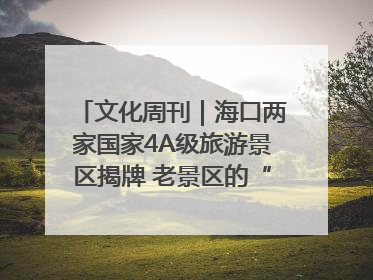 文化周刊｜海口两家国家4A级旅游景区揭牌 老景区的“焕新”密码