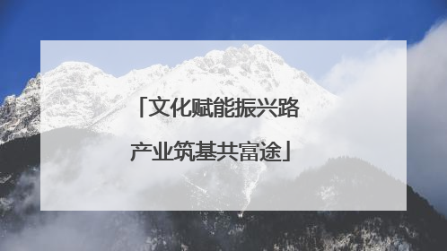 文化赋能振兴路 产业筑基共富途
