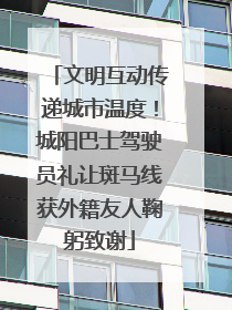 文明互动传递城市温度！城阳巴士驾驶员礼让斑马线获外籍友人鞠躬致谢