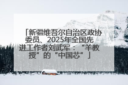 新疆维吾尔自治区政协委员、2025年全国先进工作者刘武军：“羊教授”的“中国芯”