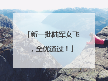 新一批陆军女飞，全优通过！