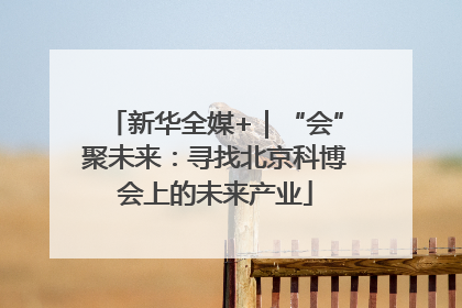 新华全媒+｜“会”聚未来：寻找北京科博会上的未来产业