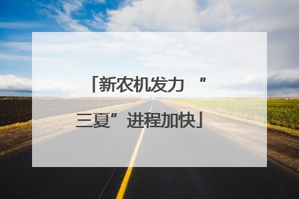 新农机发力 “三夏”进程加快