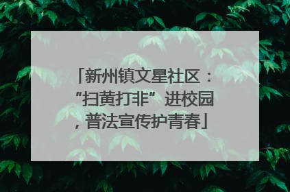 新州镇文星社区：“扫黄打非”进校园，普法宣传护青春