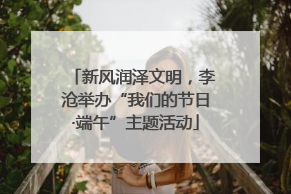 新风润泽文明，李沧举办“我们的节日·端午”主题活动