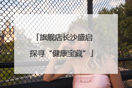 旗舰店长沙盛启 探寻“健康宝藏”