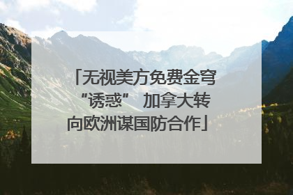无视美方免费金穹“诱惑” 加拿大转向欧洲谋国防合作