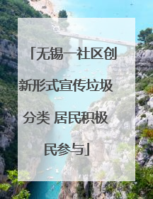 无锡一社区创新形式宣传垃圾分类 居民积极民参与