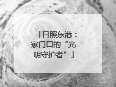 日照东港：家门口的“光明守护者”