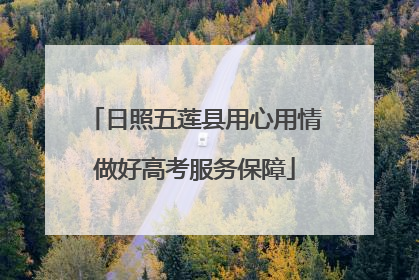 日照五莲县用心用情做好高考服务保障