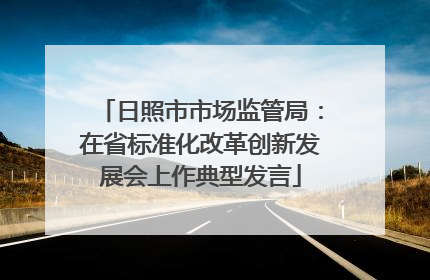 日照市市场监管局：在省标准化改革创新发展会上作典型发言