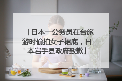 日本一公务员在台旅游时偷拍女子裙底，日本岩手县政府致歉