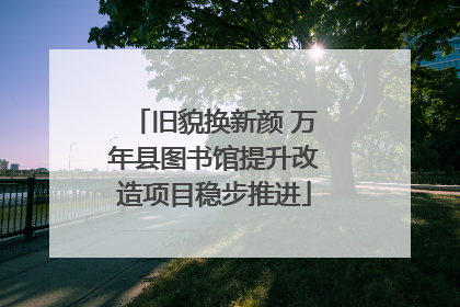 旧貌换新颜 万年县图书馆提升改造项目稳步推进